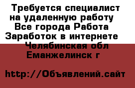 Требуется специалист на удаленную работу - Все города Работа » Заработок в интернете   . Челябинская обл.,Еманжелинск г.